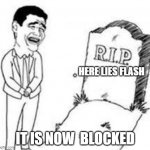 rip x | HERE LIES FLASH; IT IS NOW  BLOCKED | image tagged in rip x | made w/ Imgflip meme maker