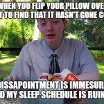 Sleeping in a Nutshell | WHEN YOU FLIP YOUR PILLOW OVER JUST TO FIND THAT IT HASN'T GONE COLD. MY DISSAPOINTMENT IS IMMESURABLE AND MY SLEEP SCHEDULE IS RUINED | image tagged in my dissapointment clean | made w/ Imgflip meme maker