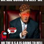 No trump | WE ARE GOING TO KEEP ME OR THE U.S.A IS GOING TO HELL SCREW YOU | image tagged in donald trump,no,screw you,among us | made w/ Imgflip meme maker