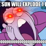 the poor sun | THE SUN WILL EXPLODE 1 DAY; NOOOOOOOOOOOOOOOOOOOOOOOOOOOOOOOOOO!!!!! | image tagged in steven universe nooo | made w/ Imgflip meme maker