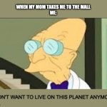 I dont want to live on this planet anymore | WHEN MY MOM TAKES ME TO THE MALL
ME:; I DON'T WANT TO LIVE ON THIS PLANET ANYMORE | image tagged in i dont want to live on this planet anymore | made w/ Imgflip meme maker