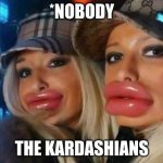 Duck Face Chicks | *NOBODY THE KARDASHIANS | image tagged in memes,duck face chicks | made w/ Imgflip meme maker