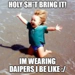 bring it | HOLY SH*T BRING IT! IM WEARING DAIPERS I BE LIKE :/ | image tagged in bring it on | made w/ Imgflip meme maker