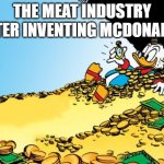 lolz | THE MEAT INDUSTRY AFTER INVENTING MCDONALDS | image tagged in memes,scrooge mcduck | made w/ Imgflip meme maker