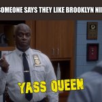 Yass Queen | WHEN SOMEONE SAYS THEY LIKE BROOKLYN NINE NINE: | image tagged in holt yass queen,brooklyn nine nine,brooklyn 99,b99,holt,captain holt | made w/ Imgflip meme maker