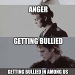 Fear Anger Hate | FEAR; ANGER; GETTING BULLIED; GETTING BULLIED IN AMONG US | image tagged in fear anger hate | made w/ Imgflip meme maker