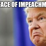 Trump Mad | THE FACE OF IMPEACHMENT! | image tagged in trump mad | made w/ Imgflip meme maker