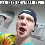 Unspeakable POG | ME WHEN UNSPEAKABLE POG: | image tagged in unspeakable pog,unspeakable | made w/ Imgflip meme maker