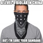 Bandana Mask | COVID ESCAPED FROM A LEVEL-4 BIOLAB IN CHINA; BUT, I'M SURE YOUR BANDANA WILL KEEP YOU FROM GETTING IT | image tagged in bandana mask | made w/ Imgflip meme maker
