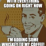 Mug Approval | WITH EVERYTHING GOING ON RIGHT NOW; I'M ADDING SOME WHISKEY TO MY COFFEE! | image tagged in mug approval | made w/ Imgflip meme maker