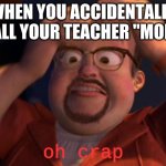 Has this happened to anybody? | WHEN YOU ACCIDENTALLY CALL YOUR TEACHER "MOM"; oh crap | image tagged in al oh crap | made w/ Imgflip meme maker