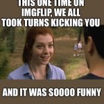 Band Campless | THIS ONE TIME ON IMGFLIP, WE ALL TOOK TURNS KICKING YOU; AND IT WAS SOOOO FUNNY | image tagged in band camp girl | made w/ Imgflip meme maker