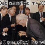 Rich men laughing | My Dad smashed my XBOX So I smashed his wife | image tagged in rich men laughing,lol,lol so funny,xbox,dad | made w/ Imgflip meme maker