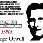 Orwell's got it right again | “EVERY RECORD HAS BEEN DESTROYED OR FALSIFIED, EVERY BOOK REWRITTEN, EVERY PICTURE HAS BEEN REPAINTED, EVERY STATUE AND STREET BUILDING HAS BEEN RENAMED, EVERY DATE HAS BEEN ALTERED.”; THAT IS WHAT'S HAPPENING RIGHT NOW | image tagged in george orwell 1984 blank | made w/ Imgflip meme maker
