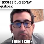 Bored of Bootlegs | Me: *applies bug spray* Mosquitoes: https://www.youtube.com/watch?v=sXRl5ZgDwPM | image tagged in sam seder i don't care,mosquitoes,mosquito,mosquito attack,bugs,pray | made w/ Imgflip meme maker