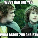 We've had one yes... | WE'VE HAD ONE YES, BUT WHAT ABOUT 2ND CHRISTMAS? | image tagged in we've had one yes | made w/ Imgflip meme maker