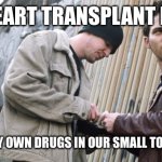 Gotta love small town hospitals, they care and know you | ME, A HEART TRANSPLANT PATIENT; SUPPLYING MY OWN DRUGS IN OUR SMALL TOWN HOSPITAL | image tagged in drug deal,transplant,heart,hospital,drugs,rejection | made w/ Imgflip meme maker
