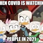 people in 2021 | WHEN COVID IS WATCHING; PEOPLE IN 2021 | image tagged in ducktales della | made w/ Imgflip meme maker