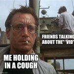 Covid | FRIENDS TALKING ABOUT THE" 'VID"; ME HOLDING IN A COUGH | image tagged in jaws,covid,corona,2021,cough | made w/ Imgflip meme maker