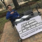 dont do it | STAY IN DRUGS
EAT YOUR SCHOOL
AND DON'T DO VEGETABLES | image tagged in you can't change my mind | made w/ Imgflip meme maker
