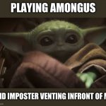 BABY YODA | PLAYING AMONGUS; AND IMPOSTER VENTING INFRONT OF ME | image tagged in baby yoda,funny,meme | made w/ Imgflip meme maker