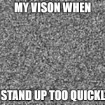 haha vison go brr >;) | MY VISON WHEN; I STAND UP TOO QUICKLY | image tagged in static,die vison,brr | made w/ Imgflip meme maker