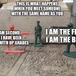 Soldier stand off | THIS IS WHAT HAPPENS WHEN YOU MEET SOMEONE WITH THE SAME NAME AS YOU; I AM SECOND SO I HAVE BEEN MADE WITH UP GRADES; I AM THE FIRST I AM THE BEST | image tagged in soldier stand off | made w/ Imgflip meme maker