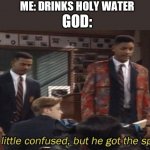 Fresh prince He a little confused, but he got the spirit. | ME: DRINKS HOLY WATER; GOD: | image tagged in fresh prince he a little confused but he got the spirit | made w/ Imgflip meme maker