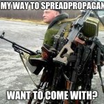 RUSSIA FOREVER | ON MY WAY TO SPREADPROPAGANDA; WANT TO COME WITH? | image tagged in armed russian | made w/ Imgflip meme maker