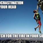 Grit | THE PROCRASTINATION IN YOUR HEAD; IS NO MATCH FOR THE FIRE IN YOUR SOUL               
                                                                                         # GRIT | image tagged in mountain climbing | made w/ Imgflip meme maker