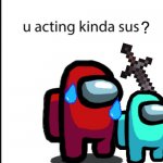 ur acting kinda sus Meme Generator - Imgflip