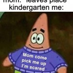 true | mom: *leaves place*
kindergarten me: | image tagged in mom pick me up i'm scared | made w/ Imgflip meme maker
