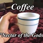 coffee | Coffee; "Nectar of the Gods" | image tagged in coffee | made w/ Imgflip meme maker