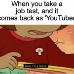 Just happened, safe to say I failed | When you take a job test, and it comes back as 'YouTuber' | image tagged in aww i'm a failure,memes,funny,job,youtube | made w/ Imgflip meme maker