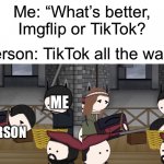 NO TIKTOKERS ALLOWED ON IMGFLIP | Me: “What’s better, Imgflip or TikTok? Person: TikTok all the way! ME; PERSON | image tagged in oversimplified beheaded man,tiktok sucks,imgflip humor,imgflip is the best,memes,now all of china knows you're here | made w/ Imgflip meme maker