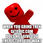 epic | WHEN YOU GRIND THEN; GETEPIC.COM; DOES NOT GIVE YOU THE PICTURE YOU WANT | image tagged in epic | made w/ Imgflip meme maker