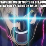 . | TEACHERS WHEN YOU TURN OFF YOUR CAMERA FOR A SECOND ON ONLINE SCHOOL: | image tagged in all might full power,memes,mha | made w/ Imgflip meme maker