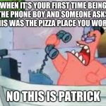 I- | WHEN IT'S YOUR FIRST TIME BEING THE PHONE BOY AND SOMEONE ASKS IF THIS WAS THE PIZZA PLACE YOU WORK AT; NO THIS IS PATRICK | image tagged in no this is patrick | made w/ Imgflip meme maker