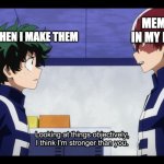 looking at things objectively I am stronger than you | MEMES IN MY HEAD; MEMES WHEN I MAKE THEM | image tagged in looking at things objectively i am stronger than you | made w/ Imgflip meme maker