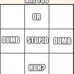 just creating this to send to my friend:) | ARE YOU; OR; DUMB; STUPID; DUMB; HUH? | image tagged in which one are you | made w/ Imgflip meme maker