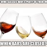 Red White and Rose Wine | DO WINE GLASSES HAVE A PARTY OF THEIR OWN; WHEN BARS ARE CLOSED? | image tagged in red white and rose wine,memes | made w/ Imgflip meme maker