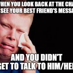 Crying man | WHEN YOU LOOK BACK AT THE CHAT AND SEE YOUR BEST FRIEND'S MESSAGES; AND YOU DIDN'T GET TO TALK TO HIM/HER | image tagged in crying man | made w/ Imgflip meme maker
