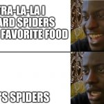 bruh | TRA-LA-LA I HEARD SPIDERS HAD A FAVORITE FOOD; IT'S SPIDERS | image tagged in shocked man | made w/ Imgflip meme maker