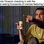 Is that Leonardo Dicaprio, the meme template guy!? | Leonardo Dicaprio checking in with the internet seeing thousands of memes featuring him | image tagged in memes,funny,leonardo dicaprio | made w/ Imgflip meme maker