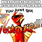How2stop: Karen | WHEN A KAREN CRACKS YOUR PHONE SCREEN SO YOU CRACK HER NECK | image tagged in deep fried vector | made w/ Imgflip meme maker