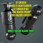 Grogu | IF GROGU HAD A LIGHTSABER, IT SHOULD BE THE KNOB FROM THE RAZOR CREST! WHAT COLOR BLADE THO? | image tagged in grogu | made w/ Imgflip meme maker