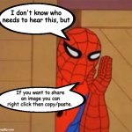 For your "Make this shareable" friends | If you want to share an image you can right click then copy/paste. | image tagged in spider man i don't know who needs to hear this | made w/ Imgflip meme maker