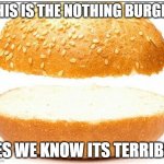 Nothing burger | THIS IS THE NOTHING BURGER; YES WE KNOW ITS TERRIBLE | image tagged in nothing burger | made w/ Imgflip meme maker