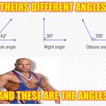 different angles | THEIRS DIFFERENT ANGLES; AND THESE ARE THE ANGLES | image tagged in the different angles,kurt angle,wwe,math,angles | made w/ Imgflip meme maker