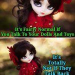 "Chuckles" ☻ <Thanks for sharing your template TD1437> | It's Fairly Normal If You Talk To Your Dolls And Toys; It's Totally Not If They Talk Back | image tagged in doll face_2 up,memes,td1437,dolls,chucky,psychopath | made w/ Imgflip meme maker